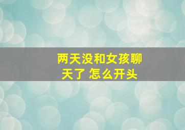 两天没和女孩聊天了 怎么开头